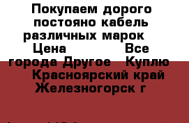 Покупаем дорого постояно кабель различных марок  › Цена ­ 60 000 - Все города Другое » Куплю   . Красноярский край,Железногорск г.